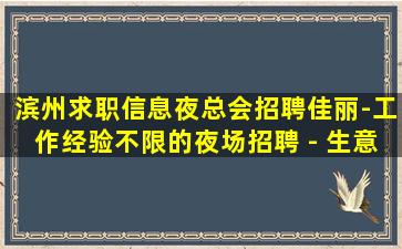 滨州求职信息夜总会招聘佳丽-工作经验不限的夜场招聘 - 生意